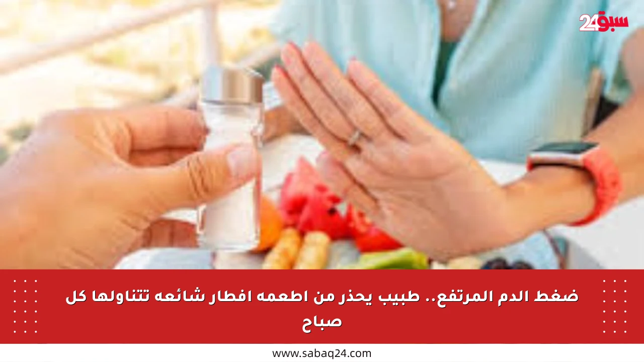 ضغط الدم المرتفع.. طبيب يحذر من أطعمة إفطار شائعة تتناولها كل صباح
